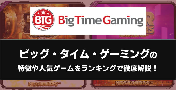 『Big Time Gaming（ビッグ・タイム・ゲーミング）』の特徴や人気ゲームをランキングで徹底解説！