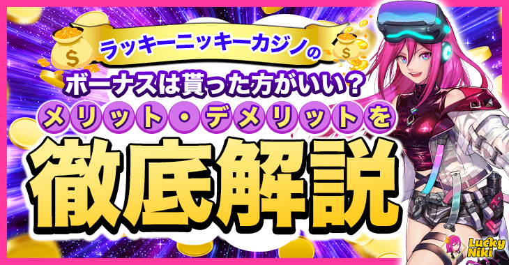 ラッキーニッキーカジノのボーナスは貰った方がいい？賭け条件（出金条件）や獲得方法を解説