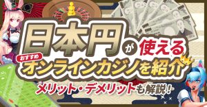 日本円が使えるオンラインカジノを紹介|メリット・デメリットも解説!