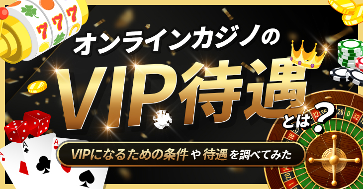 オンラインカジノのVIP待遇とは？VIPになるための条件や待遇を調べてみた