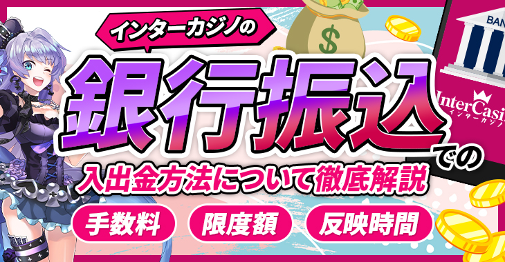 インターカジノの銀行振込での入出金方法について徹底解説【手数料・限度額・反映時間】