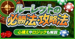 ルーレットの必勝法・攻略法|心構えやロジックも解説
