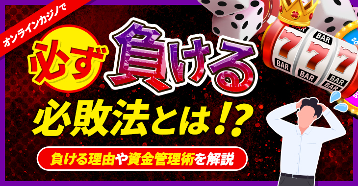 オンラインカジノで必ず負ける6つの必敗法とは！？負ける理由や資金管理術を解説